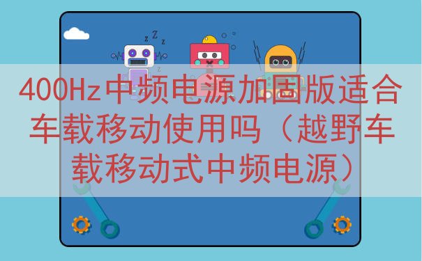 400Hz中频电源加固版适合车载移动使用吗（越野车载移动式中频电源）