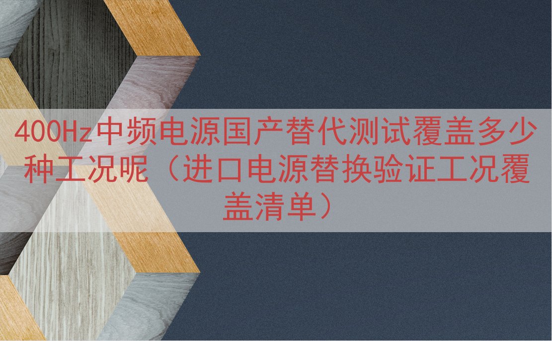 400Hz中频电源国产替代测试覆盖多少种工况呢（进口电源替换验证工况覆盖清单）
