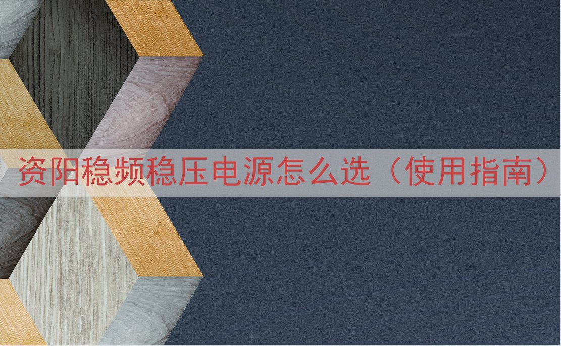 资阳稳频稳压电源怎么选（使用指南）