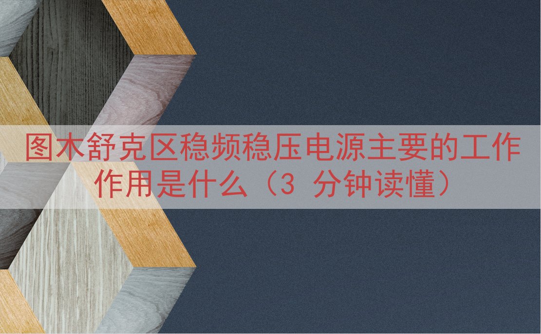 图木舒克区稳频稳压电源主要的工作作用是什么（3 分钟读懂）