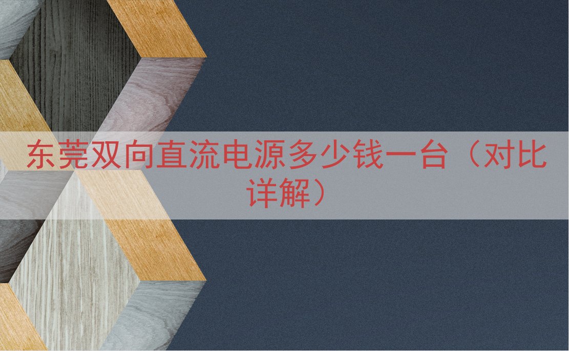 东莞双向直流电源多少钱一台（对比详解）