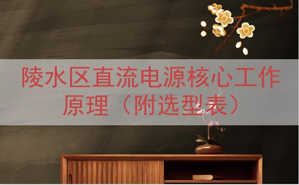 陵水区直流电源核心工作原理（附选型表）